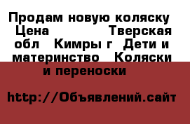 Продам новую коляску › Цена ­ 10 000 - Тверская обл., Кимры г. Дети и материнство » Коляски и переноски   